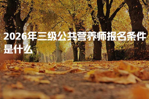 2026年三级公共营养师报名条件是什么 专业学历的报名要求