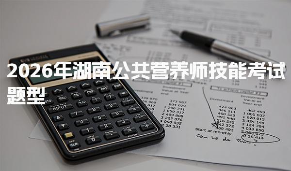 2026年湖南公共营养师技能考试题型 营养咨询与教育