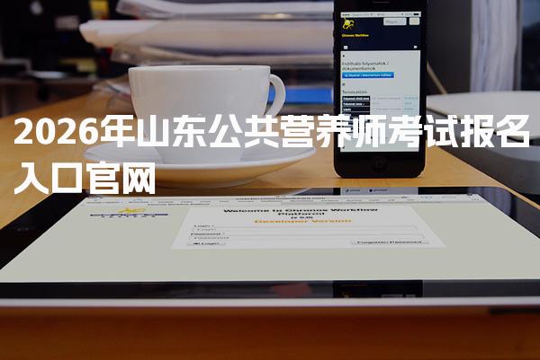 2026年山东公共营养师考试报名入口官网详解