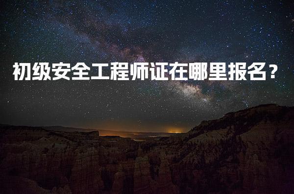 初级安全工程师证在哪里报名？报名入口及流程