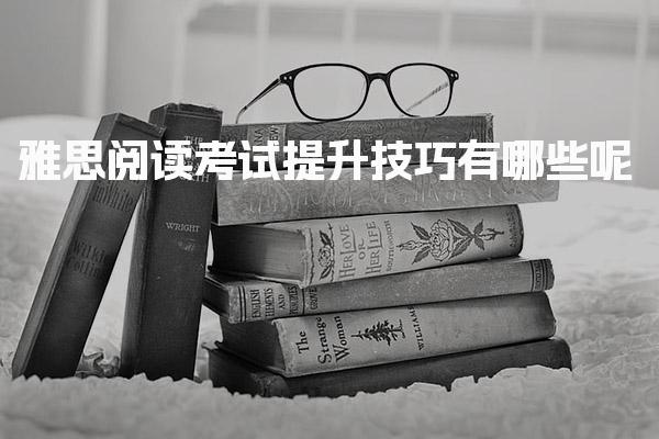 雅思阅读考试提升技巧有哪些呢