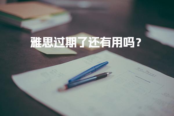雅思过期了还有用吗？听我来告诉你！