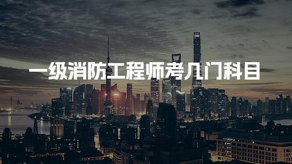 一级消防工程师考几门科目 题型分值是多少