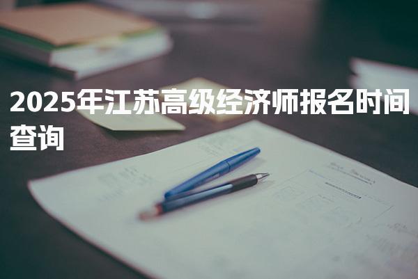 2025年江蘇高級經濟師報名時間查詢