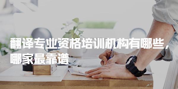 翻譯專業資格培訓機構有哪些，哪家最靠譜