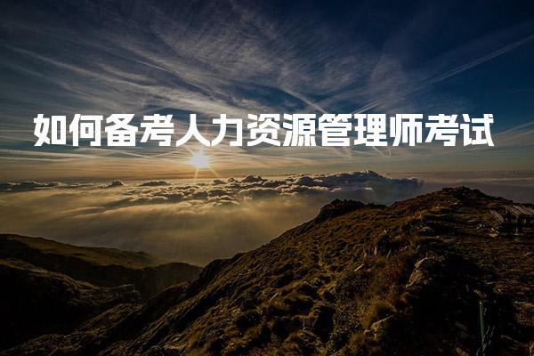 如何備考人力資源管理師考試
