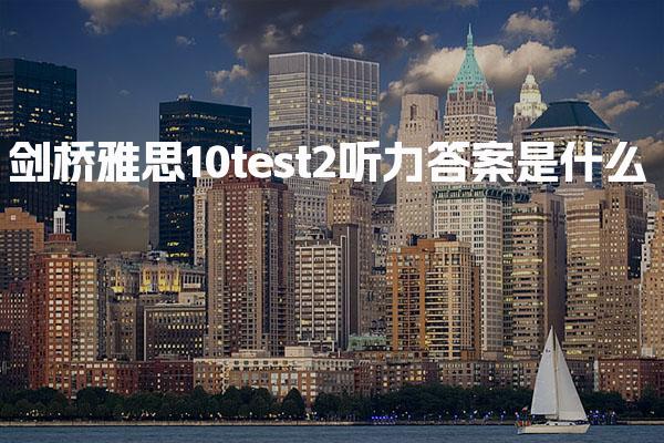 劍橋雅思10test2聽力答案是什么