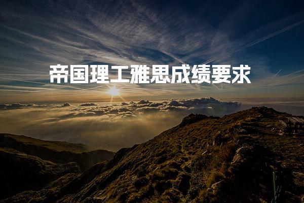 帝國(guó)理工雅思成績(jī)要求 研究生申請(qǐng)條件