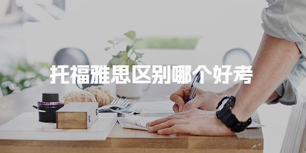 托福雅思區別哪個好考 雅思備考經驗