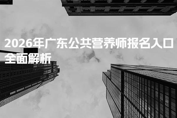 2026年廣東公共營(yíng)養(yǎng)師報(bào)名入口全面解析