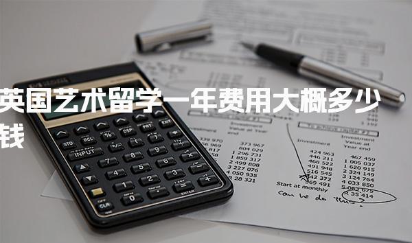 英国艺术留学一年费用大概多少钱