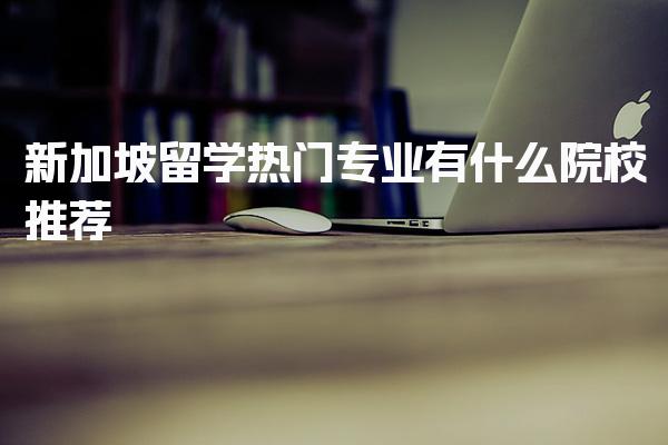 新加坡留学热门专业有什么院校推荐