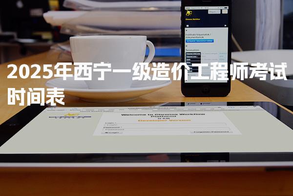 2025年西宁一级造价工程师考试时间表