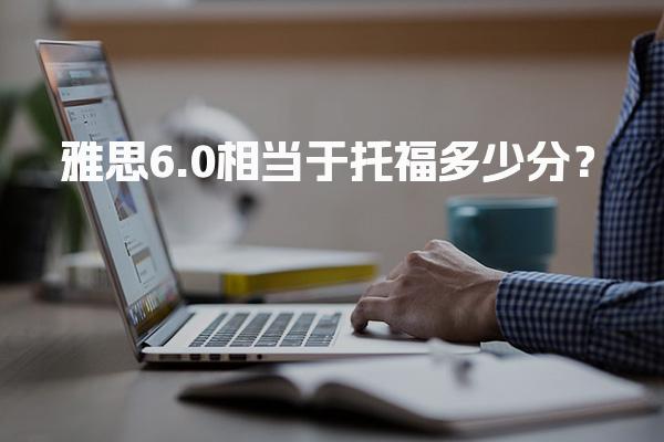 雅思6.0相当于托福多少分？