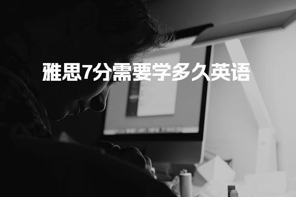 雅思7分需要学多久英语 雅思备考