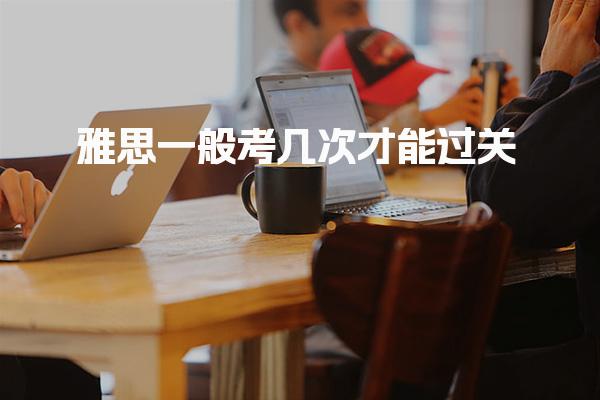 雅思一般考几次才能过关