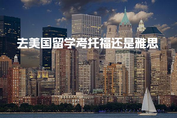 去美国留学考托福还是雅思