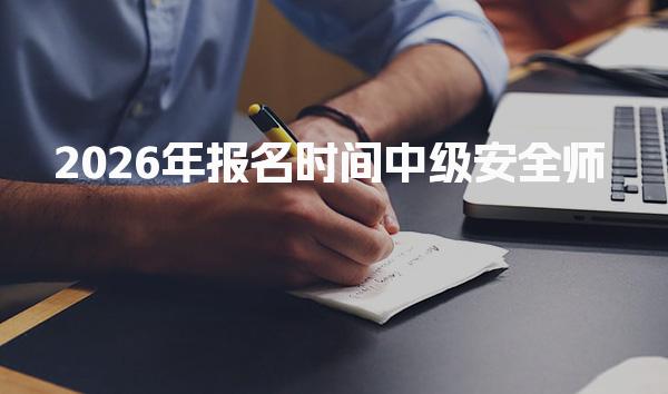2026年报名时间中级安全师与报考指南