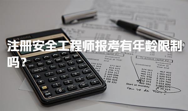 注册安全工程师报考有年龄限制吗？全面解读报考条件与要求
