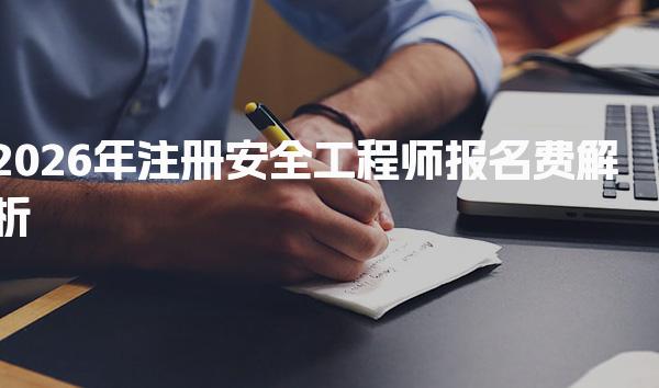 2026年注册安全工程师报名费解析：各地区费用大揭秘