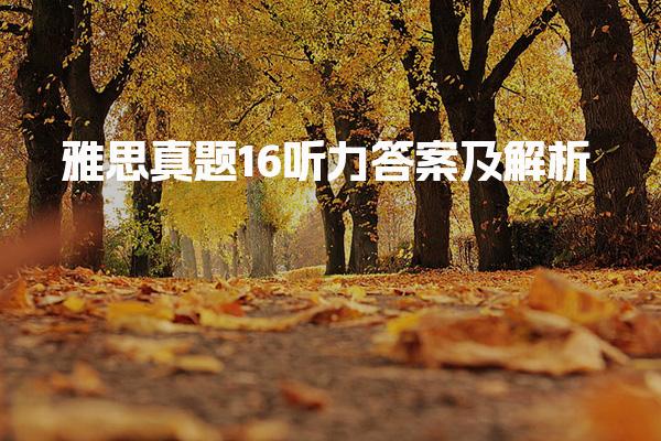 雅思真题16听力答案及解析：详解版