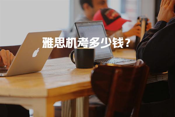 雅思机考多少钱？这篇文章告诉你！