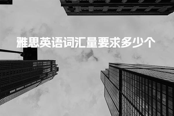 雅思英语词汇量要求多少个