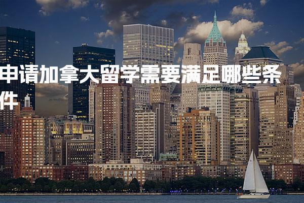 申请加拿大留学需要满足哪些条件