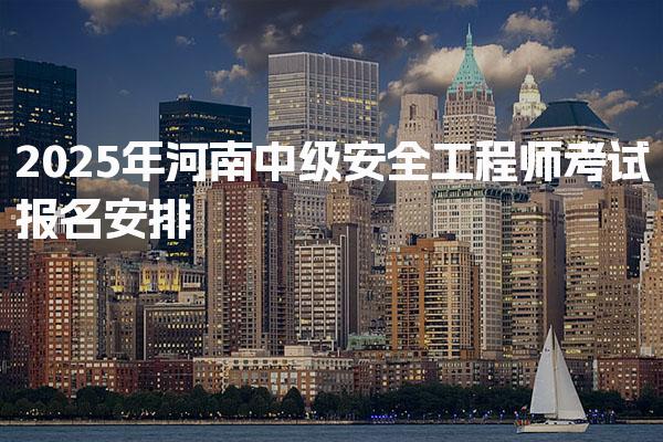 2025年河南中级安全工程师考试报名安排，在哪报名