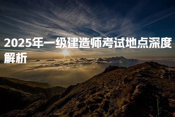 2025年一级建造师考试地点深度解析