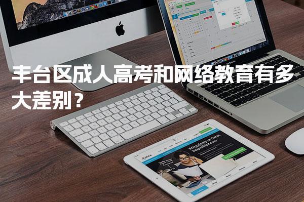 丰台区成人高考和网络教育有多大差别？