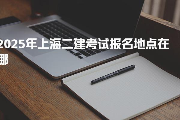 2025年上海二建考试报名地点在哪 二级建造师教材