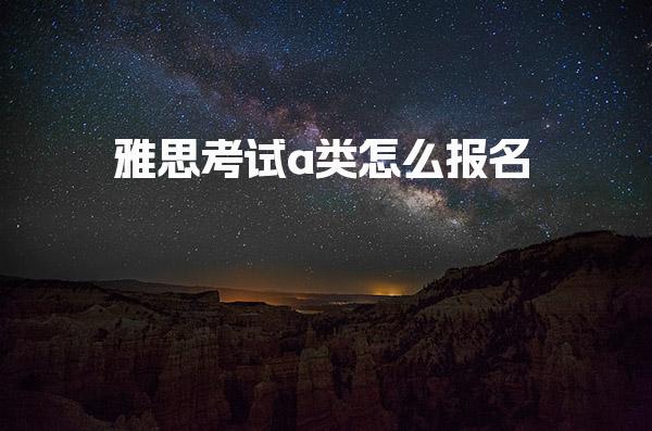 雅思考试a类怎么报名