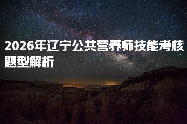 2026年辽宁公共营养师技能考核题型解析与应对策略