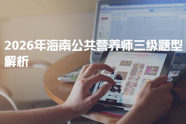 2026年海南公共营养师三级题型解析与备考策略