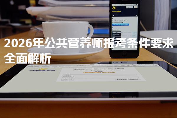 2026年公共营养师报考条件要求全面解析