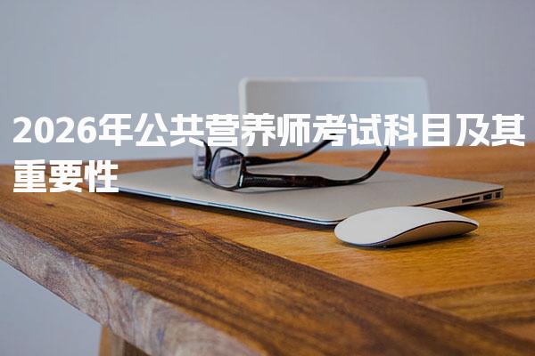 2026年公共营养师考试科目及其重要性