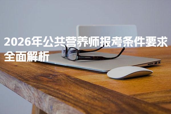 2026年公共营养师报考条件要求全面解析