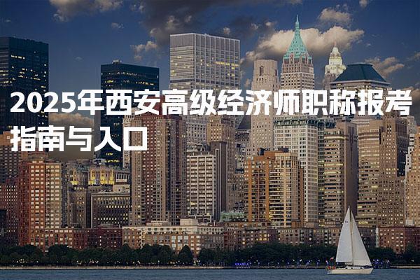 2025年西安高级经济师职称报考指南与入口
