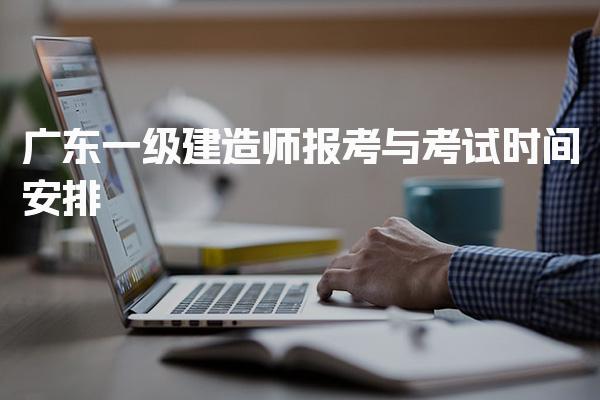 广东一级建造师报考与考试时间安排
