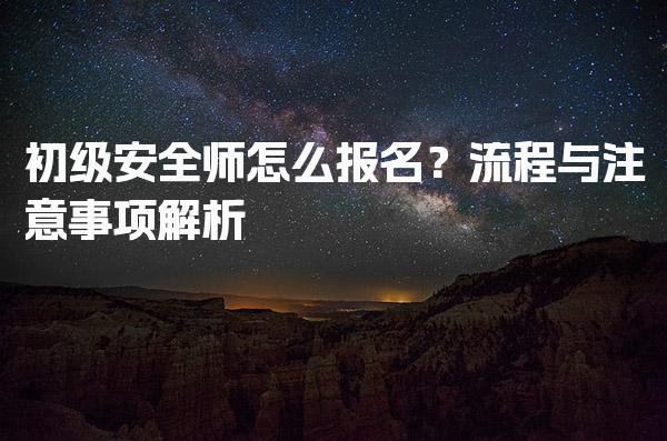 初级安全师怎么报名？附详细流程与注意事项解析