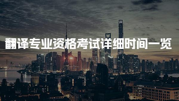 翻译专业资格考试详细时间一览