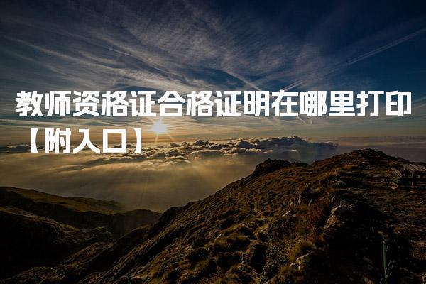 教师资格证合格证明在哪里打印【附入口】