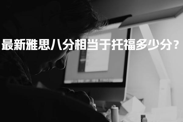 最新雅思八分相当于托福多少分？