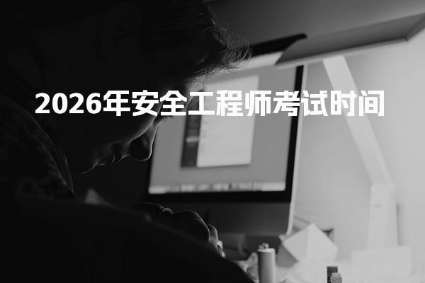 安全工程师2026年考试时间 考试科目详解