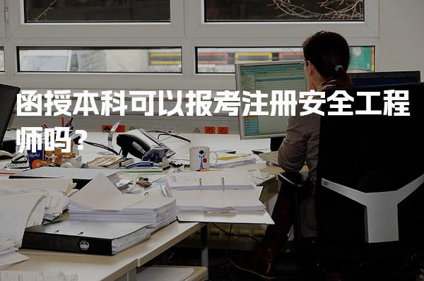 函授本科可以报考注册安全工程师吗？报考条件与流程