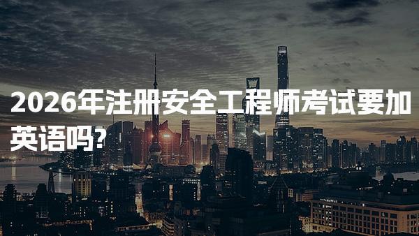 2026年注册安全工程师考试要加英语吗?