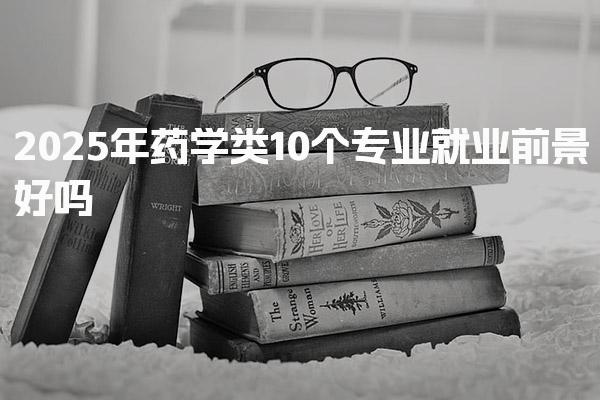 2025年药学类10个专业，就业前景好吗
