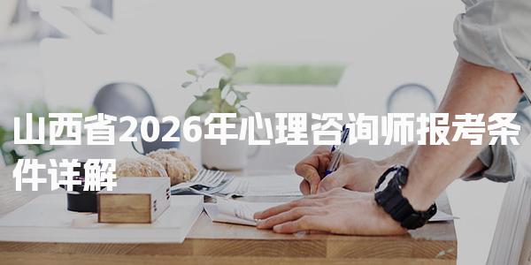山西省2026年心理咨询师报考条件详解