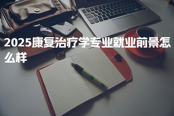 2025康复治疗学专业就业前景怎么样